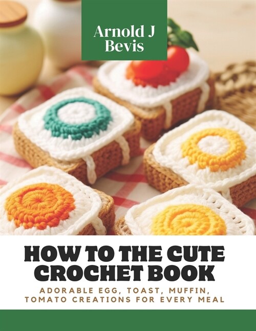 How to the Cute Crochet Book: Adorable Egg, Toast, Muffin, Tomato Creations for Every Meal (Paperback)