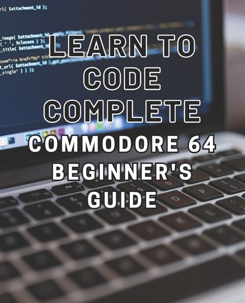 Learn to Code: Complete Commodore 64 Beginners Guide: Master the Basics of Coding with this Comprehensive Guide to Programming on th (Paperback)
