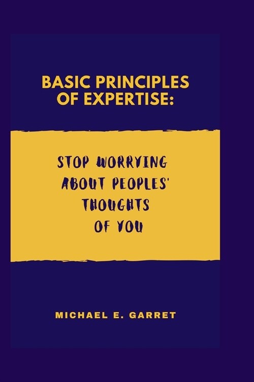 Basic Principles of Expertise: Stop Worrying About Peoples Thoughts of You (Paperback)