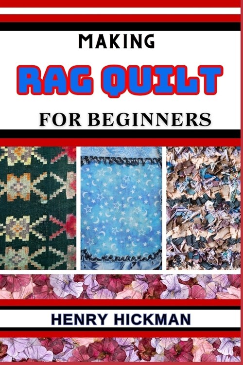 Making Rag Quilt for Beginners: Practical Knowledge Guide On Skills, Techniques And Pattern To Understand, Master & Explore The Process Of Rag Quilt M (Paperback)