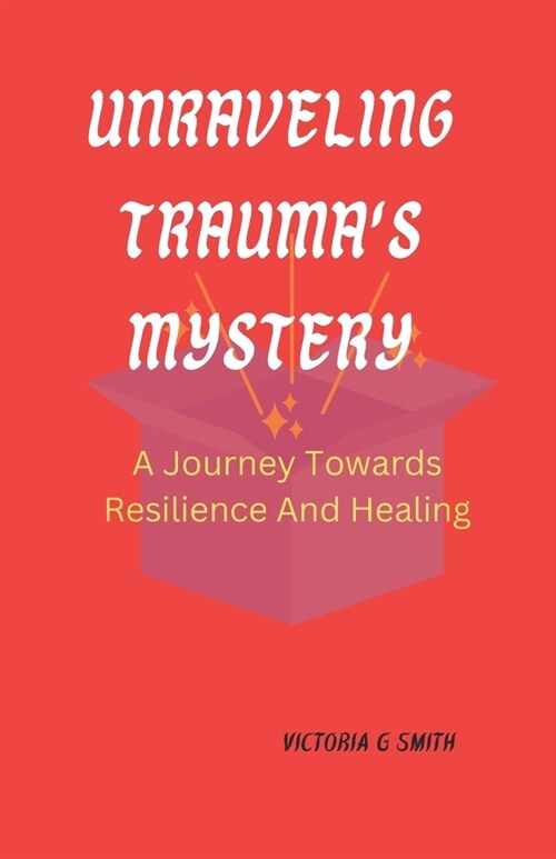 Unraveling Traumas Mystery: A Journey Towards Resilience And Healing. Paperback November 25,2023. (Paperback)