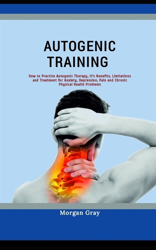 Autogenic Training: How to Practice Autogenic Therapy, its Benefits, Limitations and Treatment for Anxiety, Depression, Pain and Chronic (Paperback)