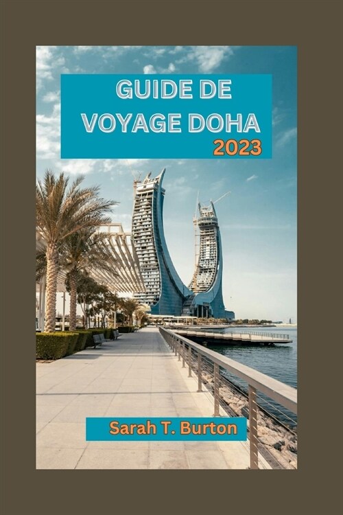 Guide de Voyage Doha 2023: D?ouvrez Doha: explorez les merveilles de la ville anim? du Qatar: aventures en plein air, attractions majeures et e (Paperback)