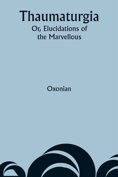 Thaumaturgia; Or, Elucidations of the Marvellous (Paperback)