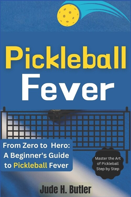 From Zero to Pickleball Hero: A Beginners Guide to Pickleball Fever: Master the Art of Pickleball Step by Step (Paperback)