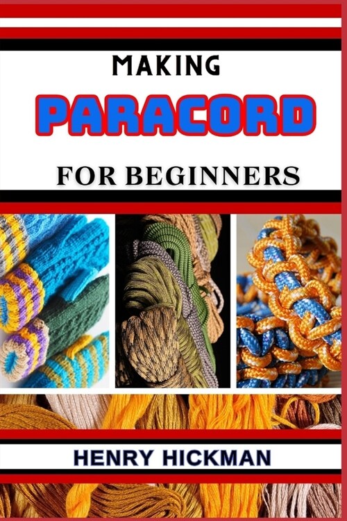 Making Paracord for Beginners: Practical Knowledge Guide On Skills, Techniques And Pattern To Understand, Master & Explore The Process Of Paracord Ma (Paperback)