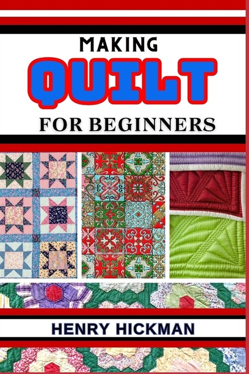 Making Quilt for Beginners: Practical Knowledge Guide On Skills, Techniques And Pattern To Understand, Master & Explore The Process Of Quilt Makin (Paperback)