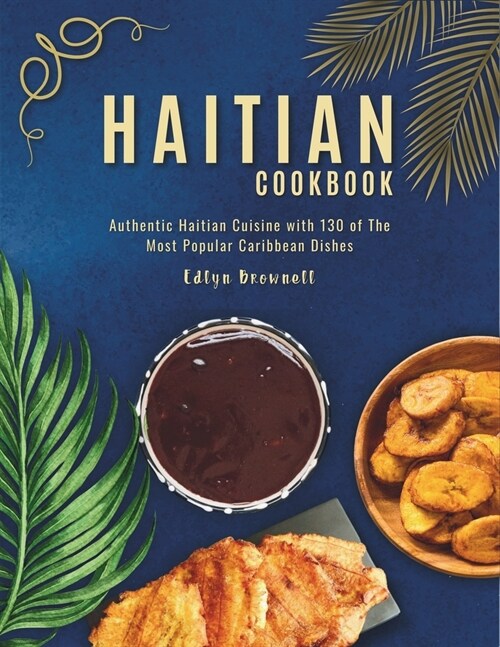 Haitian Cookbook: Authentic Haitian Cuisine with 130 of The Most Popular Caribbean Dishes (Paperback)