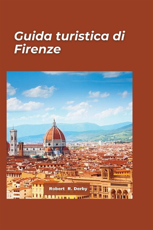 Guida turistica Firenze 2024: Una guida per viaggiatori ai tesori nascosti, alle meraviglie artistiche, alla cultura e alle delizie culinarie nel cu (Paperback)