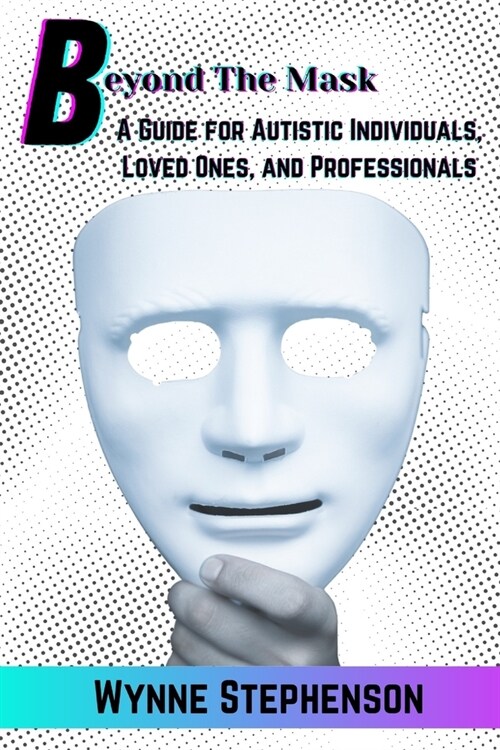 Beyond The Mask: A Guide for Autistic Individuals, Loved Ones, and Professionals (Paperback)