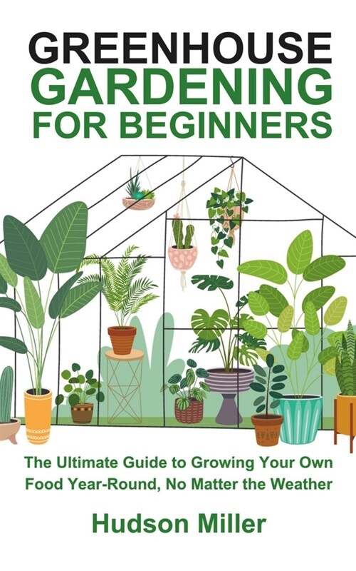 Greenhouse Gardening for Beginners: The Ultimate Guide to Growing Your Own Food Year-Round, No Matter the Weather (Paperback)