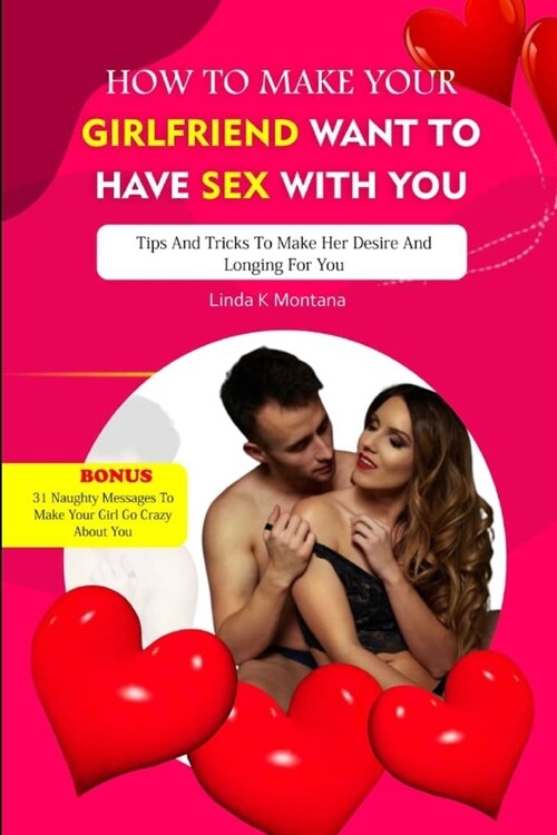 How to Make Your Girlfriend Want to Have Sex with You: Tips and tricks to make her desire and longing for you (Paperback)