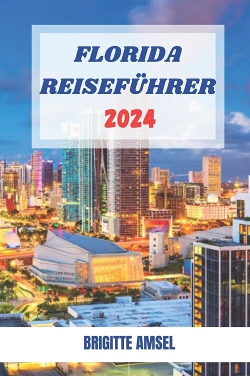 Florida Reisef?rer 2024: Ihr ultimativer Begleiter f? exquisite Ausfl?e, versteckte Sch?ze und unvergessliche Abenteuer in Florida (Paperback)