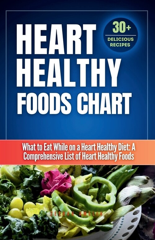 Heart Healthy Foods Chart: What to Eat While on a Heart Healthy Diet: A Comprehensive List of Heart Healthy Foods (Healthy Eating Guide)Heart hea (Paperback)