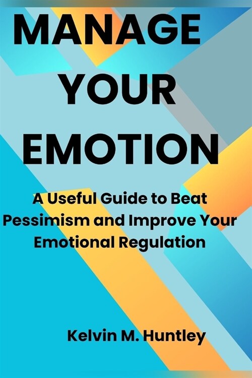 Manage Your Emotion: A Useful Guide to Beat Pessimism and Improve Your Emotional Regulation (Paperback)