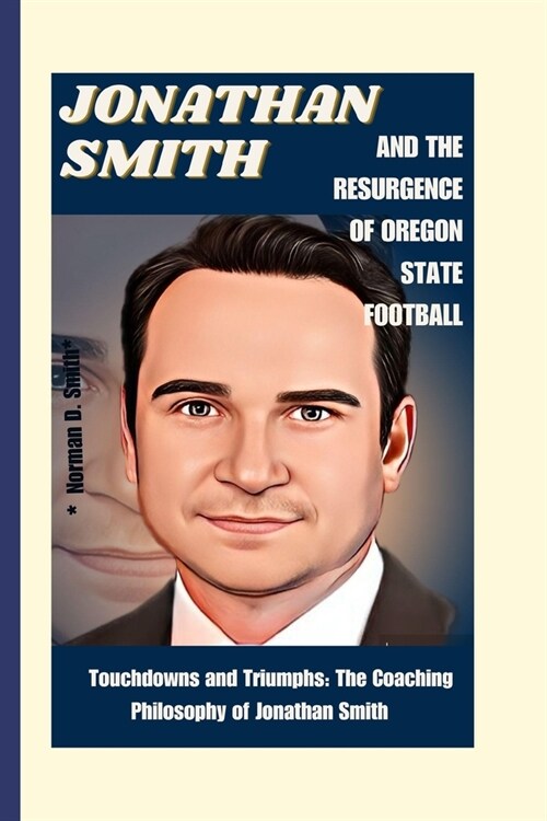 Jonathan Smith and the Resurgence of Oregon State Football: Touchdowns and Triumphs: The Coaching Philosophy of Jonathan Smith (Paperback)