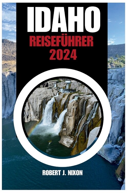 Idaho-Reisef?rer 2024: Entdecken Sie Idahos verborgenes Juwel: Ein umfassender Reisef?rer f? Abenteuer, lebendige Geschichte und landschaft (Paperback)