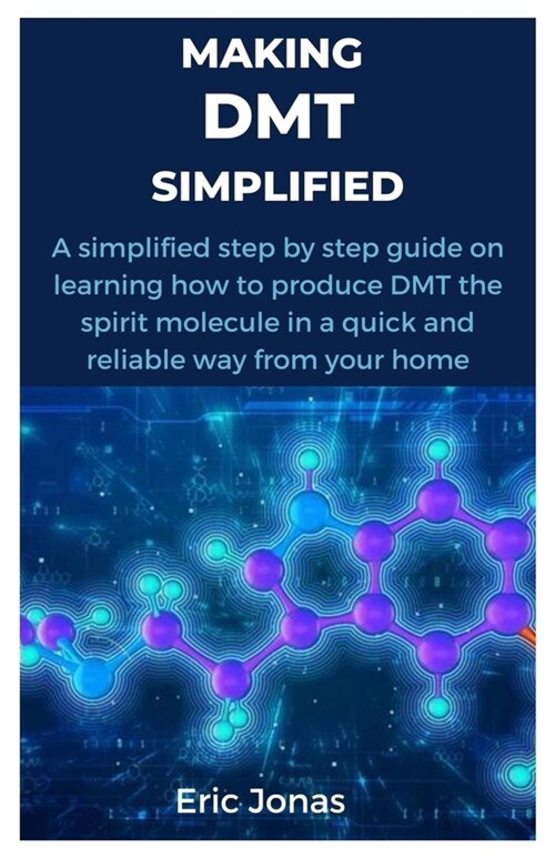 Making Dmt Simplified: A simplified step by step guide on learning how to produce DMT the spirit molecule in a quick and reliable way from yo (Paperback)