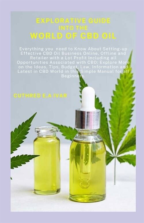 Explorative Guide Into the World of CBD Oil: Everything you need to Know About Setting-up Effective CBD Oil Business Online, Offline and Retailer with (Paperback)