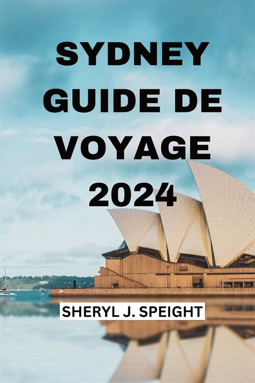 Sydney Guide de Voyage 2024: D?ouvrir Le Coeur De lAustralie En Toute Simplicit? (Paperback)