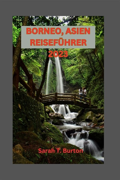 Borneo, Asien Reisef?rer 2023: Entdecken Sie die Geheimnisse der drittgr秤ten Insel der Welt: Erkunden Sie die Tierwelt des Landes der Wunder und Abe (Paperback)