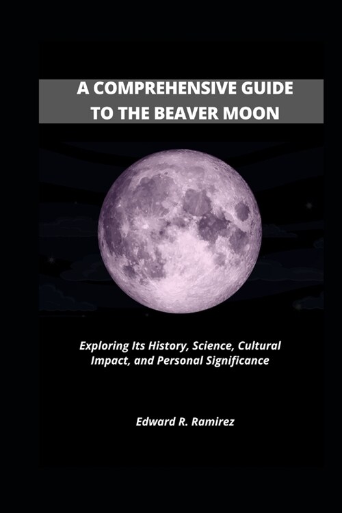 A Comprehensive Guide to the Beaver Moon: Exploring Its History, Science, Cultural Impact, and Personal Significance (Paperback)