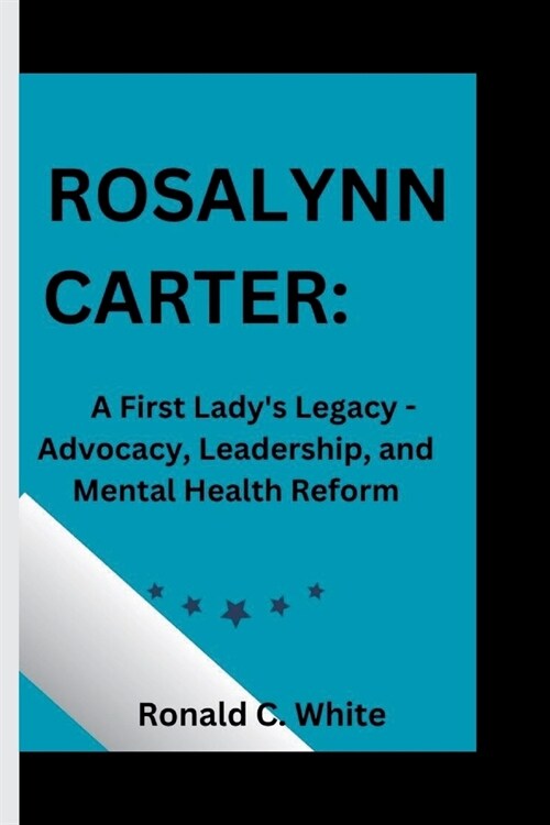 Rosalynn Carter: A First Ladys Legacy - Advocacy, Leadership, and Mental Health Reform (Paperback)