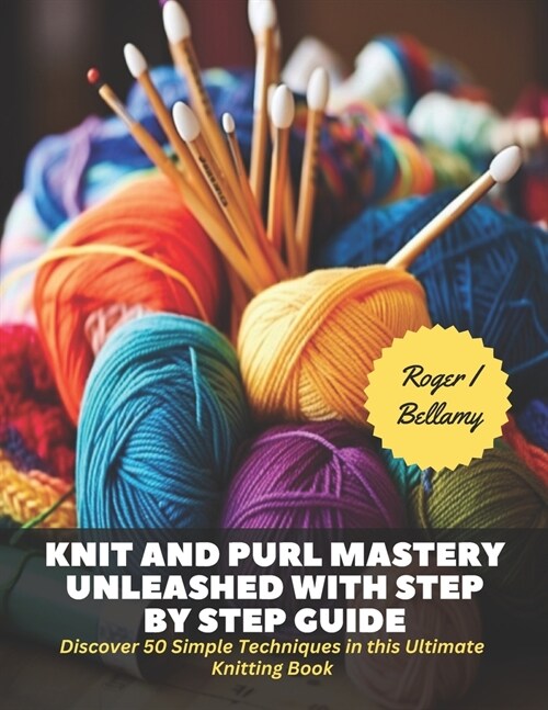 Knit and Purl Mastery Unleashed with Step by Step Guide: Discover 50 Simple Techniques in this Ultimate Knitting Book (Paperback)