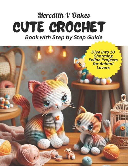 Cute Crochet Book with Step by Step Guide: Dive into 10 Charming Feline Projects for Animal Lovers (Paperback)