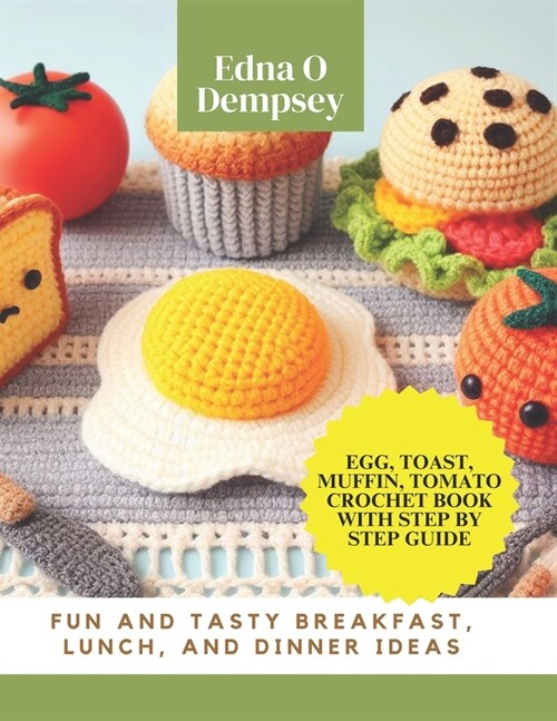 Egg, Toast, Muffin, Tomato Crochet Book with Step by Step Guide: Fun and Tasty Breakfast, Lunch, and Dinner Ideas (Paperback)