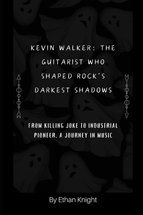 Kevin Walker: The Guitarist Who Shaped Rocks Darkest Shadows: From Killing Joke to Industrial Pioneer, A Journey in Music (Paperback)