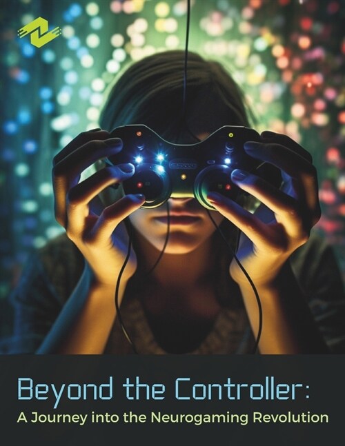 Beyond the Controller: A Journey into the Neurogaming Revolution: Unleashing the Power of Your Mind in the World of Play (Paperback)