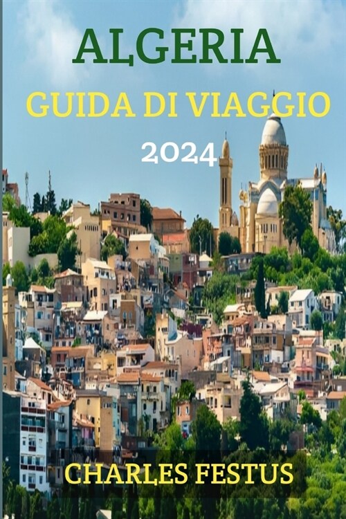 Algeria Guida Di Viaggio 2024: Sbloccare la mistica dellAlgeria - La tua guida definitiva per un viaggio oltre i confini - Scopri, sperimenta e lasc (Paperback)