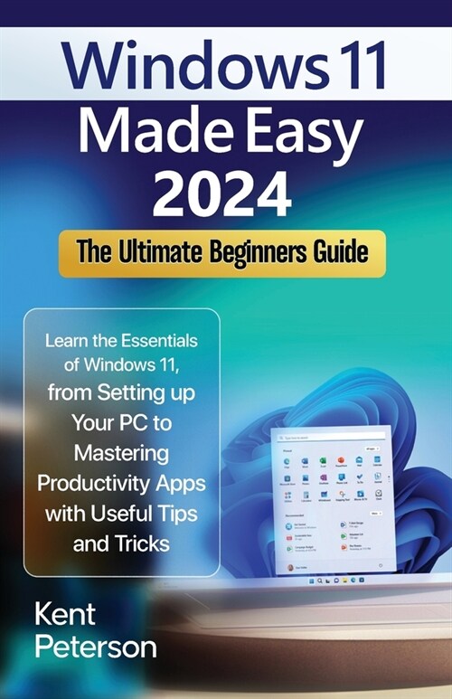 Windows 11 Made Easy 2024: The Ultimate Beginners Guide: Learn the Essentials of Windows 11, From Setting up your PC to Mastering Productivity Ap (Paperback)