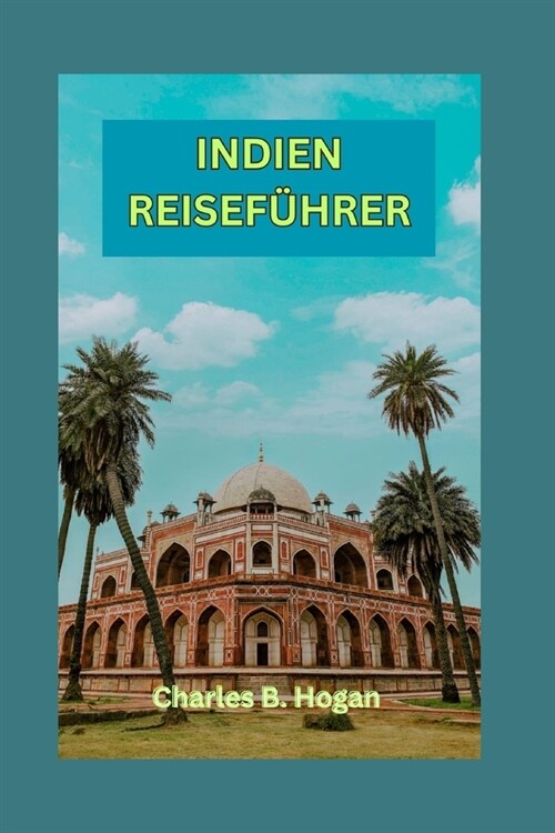 Indien Reisef?rer: Ein ausf?rlicher Indien-Reisef?rer f? Erstbesucher: Entdecken Sie verborgene Sch?ze, erkunden Sie historische Denk (Paperback)