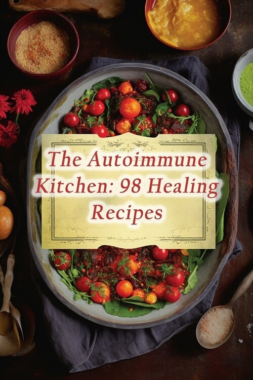 The Autoimmune Kitchen: 98 Healing Recipes (Paperback)