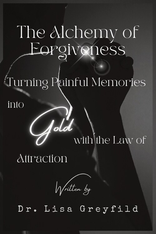 The Alchemy of Forgiveness: Turning Painful Memories into Gold with the Law of Attraction (Paperback)