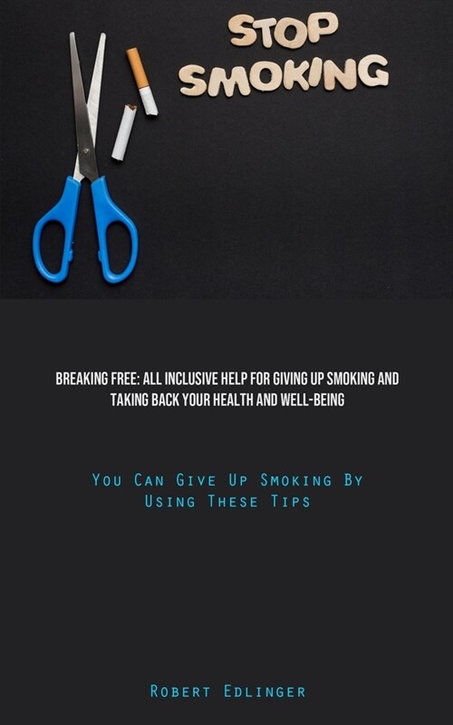 Stop Smoking: Breaking Free: All Inclusive Help For Giving Up Smoking And Taking Back Your Health And Well-Being (You Can Give Up Sm (Paperback)