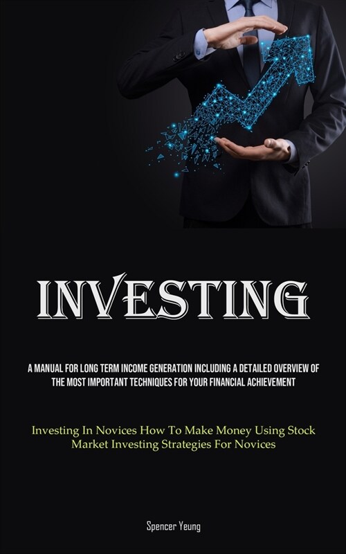 Investing: A Manual For Long Term Income Generation Including A Detailed Overview Of The Most Important Techniques For Your Finan (Paperback)