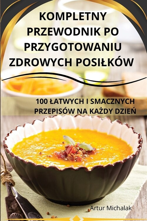 Kompletny Przewodnik Po Przygotowaniu Zdrowych Posilk? (Paperback)