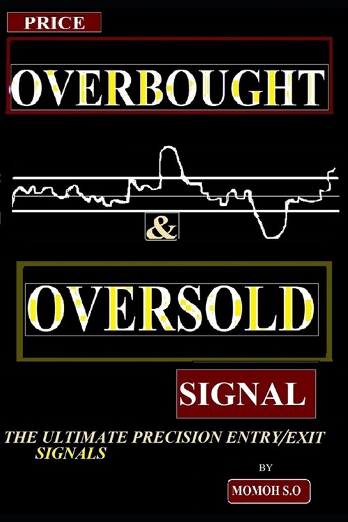 Price Overbought & Oversold Signal: The Ultimate Precision Entry/Exit Trade Signals (Paperback)