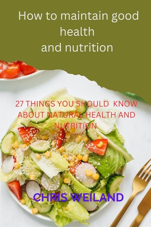 How to maintain good health and nutrition: 27things you should know about Natural Health and Nutrition (Paperback)
