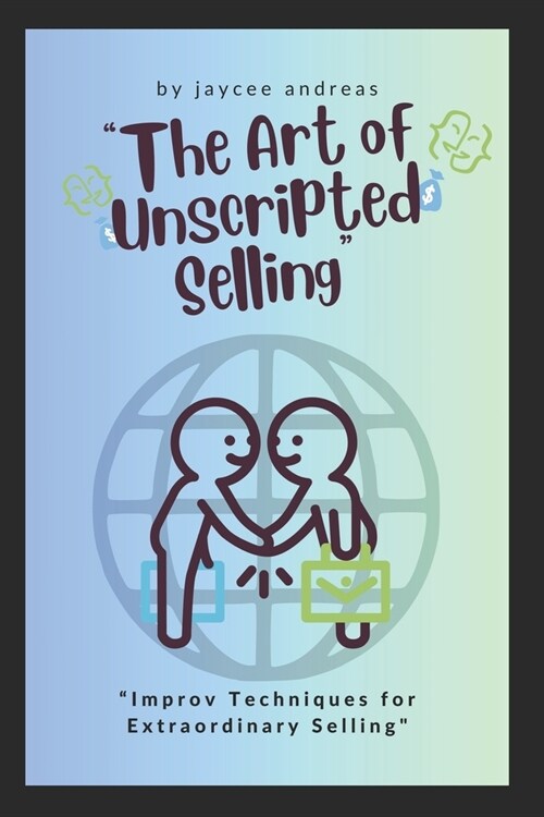 The Art of Unscripted Selling: Improv Techniques for Extraordinary Selling (Paperback)