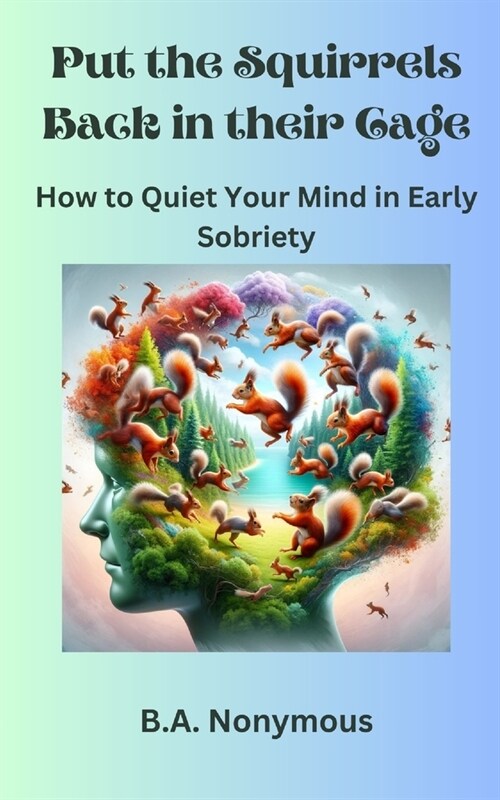 Put the Squirrels Back in Their Cage: How to Quiet Your Mind in Early Sobriety (Paperback)