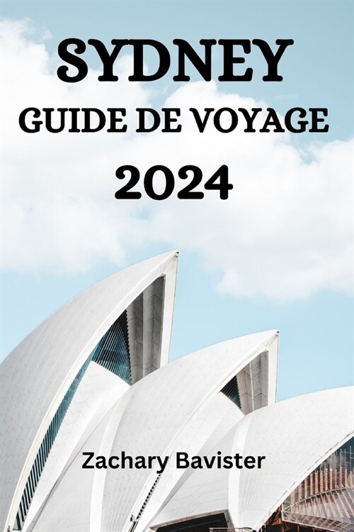 Sydney Guide de Voyage 2024: Le Guide Ultime Et Les Conseils Pour Savoir O?S?ourner, Que Faire, Que Manger ?Sydney Et Bien Dautres Choses Encor (Paperback)