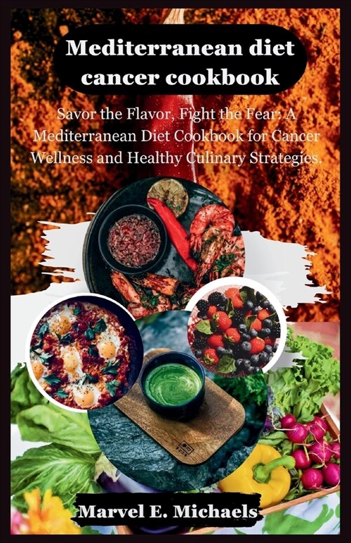 Mediterranean diet cancer cookbook: Savor the Flavor, Fight the Fear: A Mediterranean Diet Cookbook for Cancer Wellness and Healthy Culinary Strategie (Paperback)