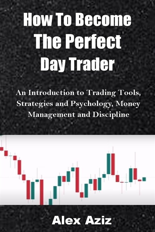 How To Become The Perfect Day Trader: An Introduction to Trading Tools, Strategies and Psychology, Money Management, and Discipline (Paperback)