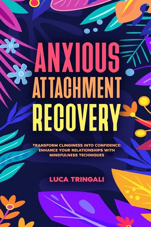 Anxious Attachment Recovery: Transform Clinginess into Confidence: Enhance Your Relationships with Mindfulness Techniques (Paperback)