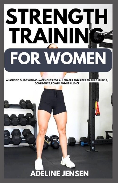 Strength Training for Women: A Holistic Guide with 40+Workouts for all Shapes and Sizes to Build Muscle, Confidence, Power and Resilience (Paperback)