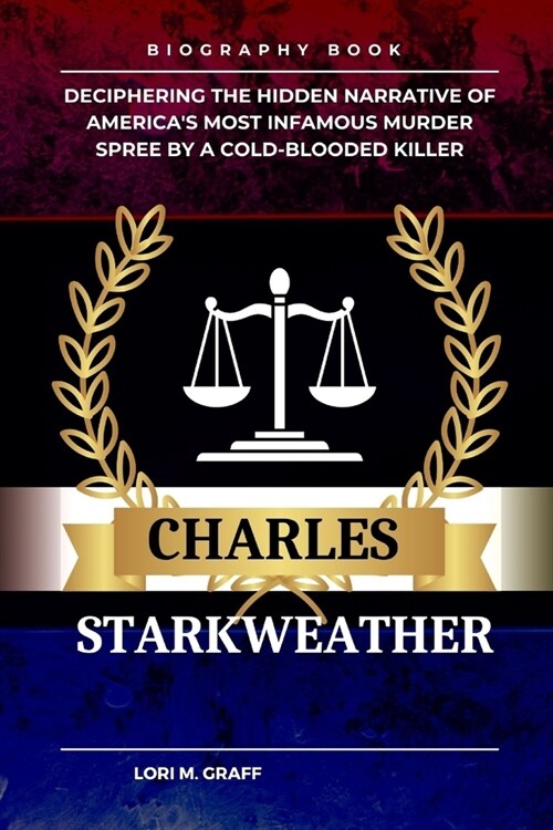 Charles Starkweather: Deciphering the Hidden Narrative of Americas Most Infamous Murder Spree by a Cold-Blooded Killer (Paperback)